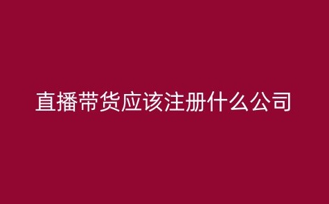 直播带货应该注册什么公司