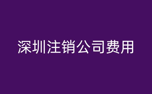 深圳注销公司费用