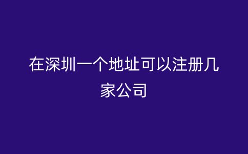 在深圳一个地址可以注册几家公司