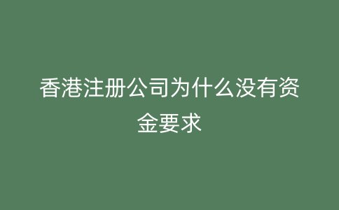 香港注册公司为什么没有资金要求