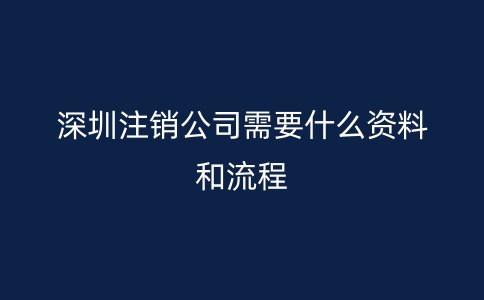 深圳注销公司需要什么资料和流程