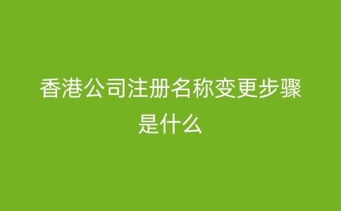 香港公司注册名称变更步骤是什么