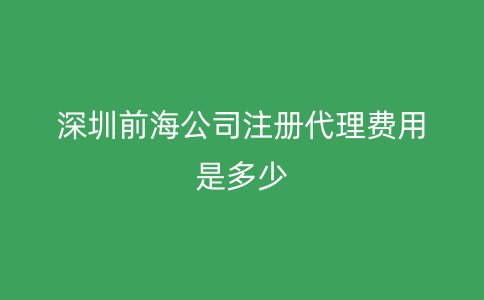 深圳前海公司注册代理费用是多少