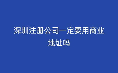 深圳注册公司一定要用商业地址吗