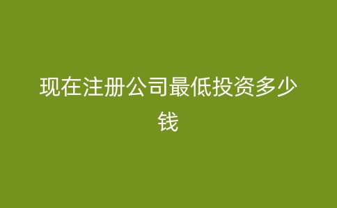 现在注册公司最低投资多少钱