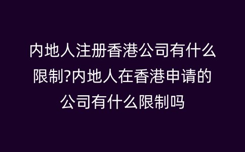 内地人注册香港公司有什么限制?内地人在香港申请的公司有什么限制吗