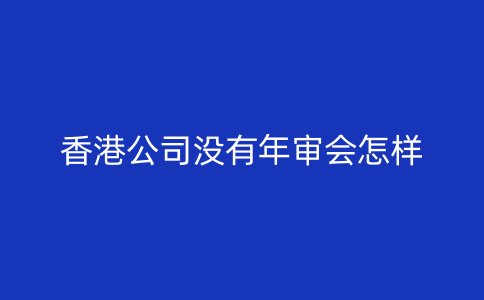 香港公司没有年审会怎样