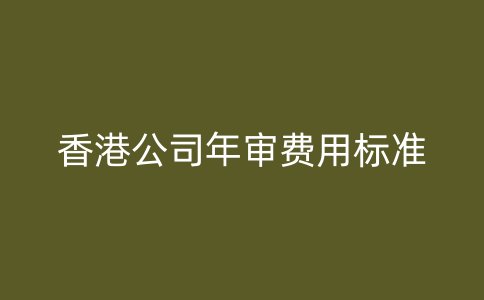 香港公司年审费用标准