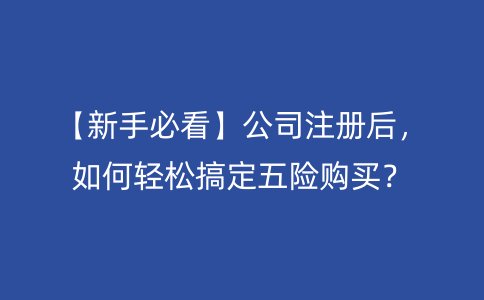 【新手必看】公司注册后，如何轻松搞定五险购买？