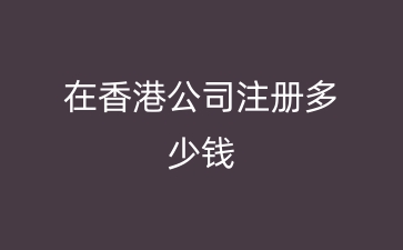 在香港公司注册多少钱