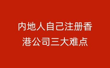 内地人自己注册香港公司三大难点