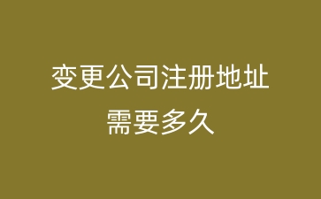 变更公司注册地址需要多久